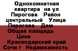 Однокомнатная  квартира  на ул. Пирогова › Район ­ центральный › Улица ­ Пирогова › Дом ­ 12 › Общая площадь ­ 28 › Цена ­ 2 800 000 - Краснодарский край, Сочи г. Недвижимость » Квартиры продажа   . Краснодарский край,Сочи г.